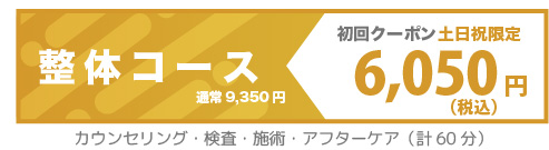 土日祝限定の初回クーポン　整体コース9,350円→6,050円